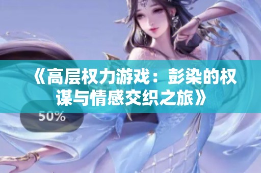 《高层权力游戏：彭染的权谋与情感交织之旅》