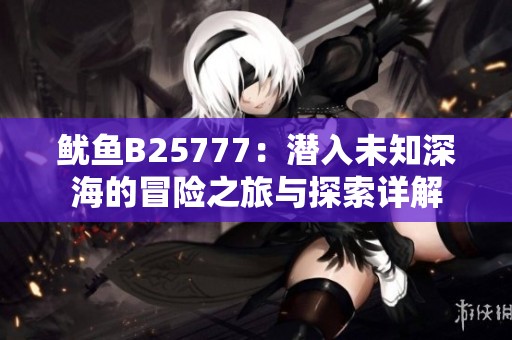 鱿鱼B25777：潜入未知深海的冒险之旅与探索详解