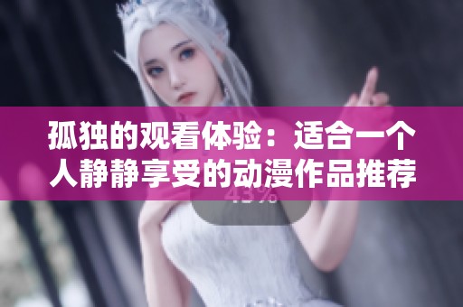 孤独的观看体验：适合一个人静静享受的动漫作品推荐