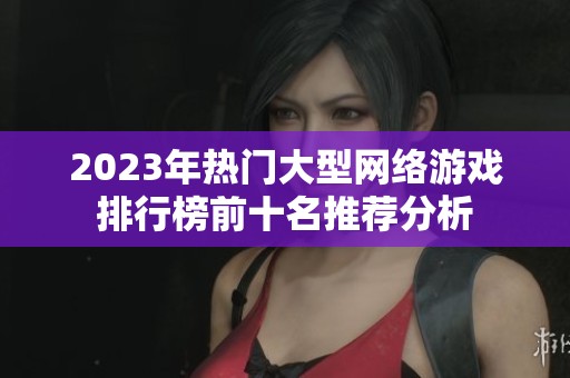 2023年热门大型网络游戏排行榜前十名推荐分析