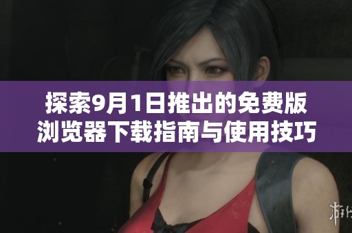探索9月1日推出的免费版浏览器下载指南与使用技巧