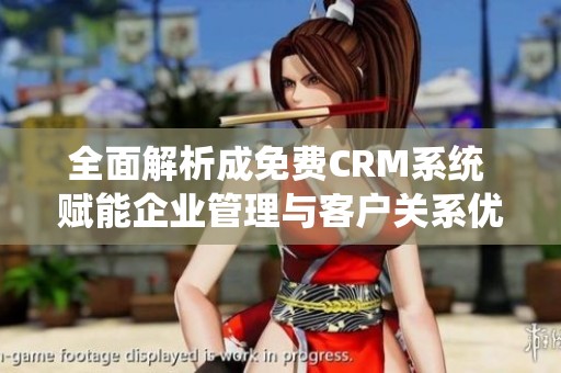 全面解析成免费CRM系统 赋能企业管理与客户关系优化