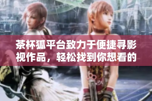 茶杯狐平台致力于便捷寻影视作品，轻松找到你想看的电影