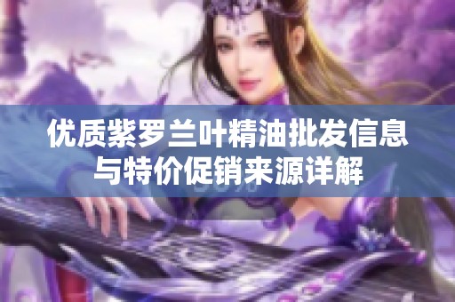 优质紫罗兰叶精油批发信息与特价促销来源详解