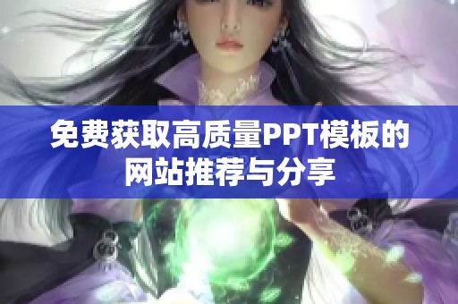 免费获取高质量PPT模板的网站推荐与分享