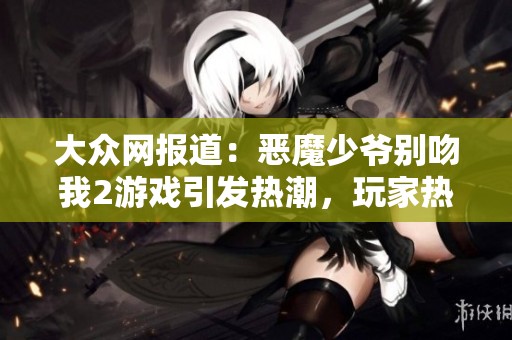 大众网报道：恶魔少爷别吻我2游戏引发热潮，玩家热情持续高涨