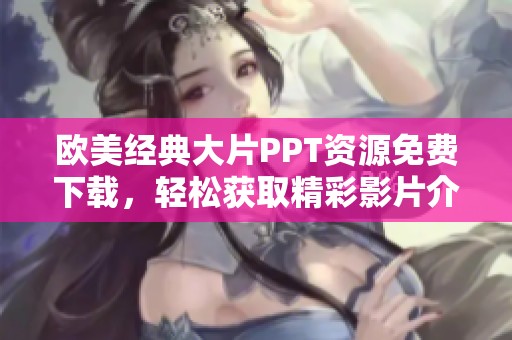 欧美经典大片PPT资源免费下载，轻松获取精彩影片介绍模板