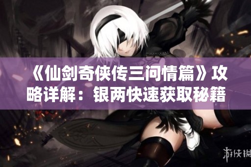 《仙剑奇侠传三问情篇》攻略详解：银两快速获取秘籍全面解析