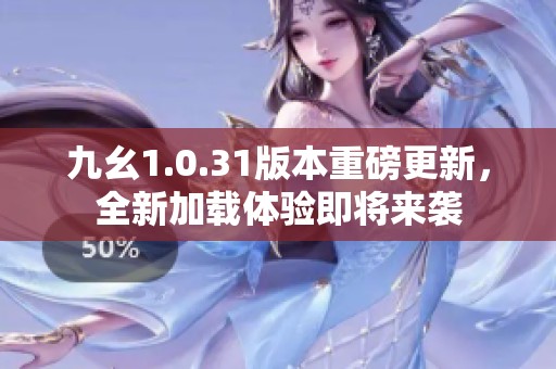九幺1.0.31版本重磅更新，全新加载体验即将来袭