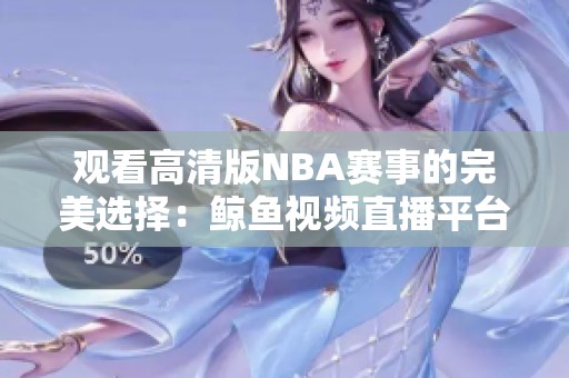 观看高清版NBA赛事的完美选择：鲸鱼视频直播平台推荐