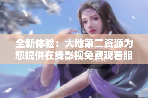 全新体验：大地第二资源为您提供在线影视免费观看服务