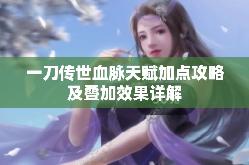 一刀传世血脉天赋加点攻略及叠加效果详解