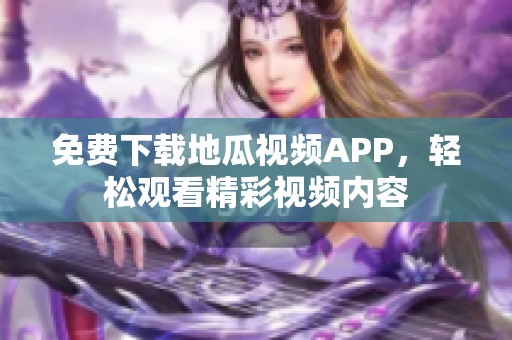 免费下载地瓜视频APP，轻松观看精彩视频内容