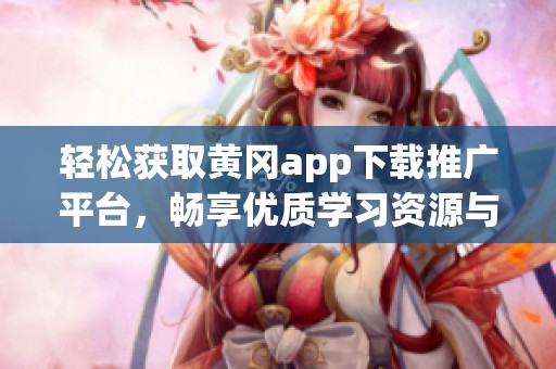 轻松获取黄冈app下载推广平台，畅享优质学习资源与服务
