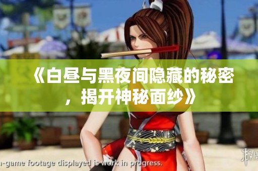 《白昼与黑夜间隐藏的秘密，揭开神秘面纱》