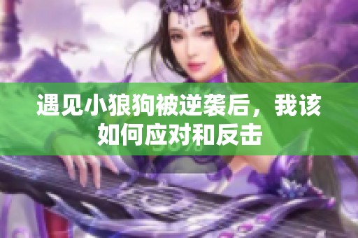 遇见小狼狗被逆袭后，我该如何应对和反击