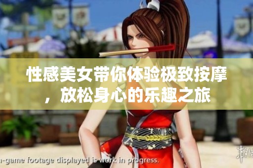 性感美女带你体验极致按摩，放松身心的乐趣之旅