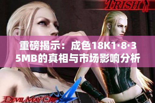 重磅揭示：成色18K1·8·35MB的真相与市场影响分析
