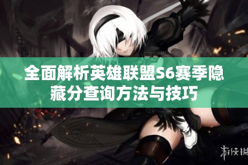 全面解析英雄联盟S6赛季隐藏分查询方法与技巧