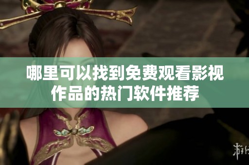 哪里可以找到免费观看影视作品的热门软件推荐