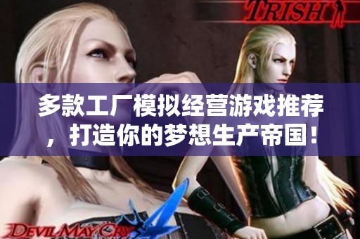 多款工厂模拟经营游戏推荐，打造你的梦想生产帝国！
