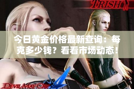 今日黄金价格最新查询：每克多少钱？看看市场动态！