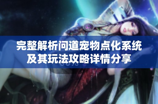 完整解析问道宠物点化系统及其玩法攻略详情分享