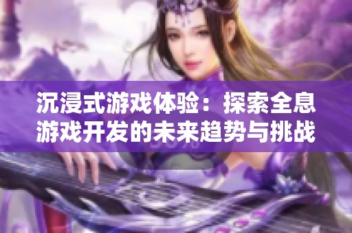 沉浸式游戏体验：探索全息游戏开发的未来趋势与挑战