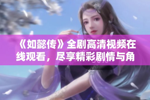《如懿传》全剧高清视频在线观看，尽享精彩剧情与角色魅力