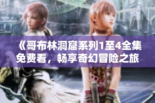 《哥布林洞窟系列1至4全集免费看，畅享奇幻冒险之旅》