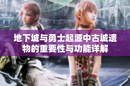 地下城与勇士起源中古城遗物的重要性与功能详解