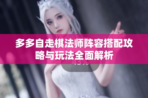 多多自走棋法师阵容搭配攻略与玩法全面解析