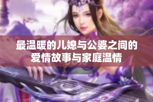最温暖的儿媳与公婆之间的爱情故事与家庭温情