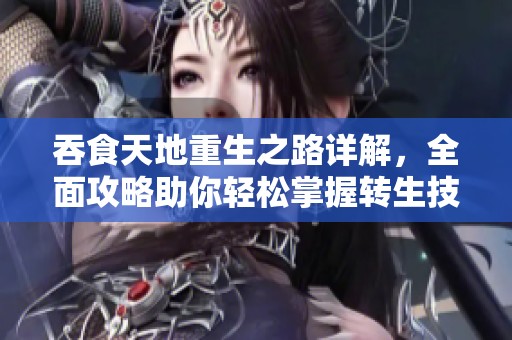 吞食天地重生之路详解，全面攻略助你轻松掌握转生技能