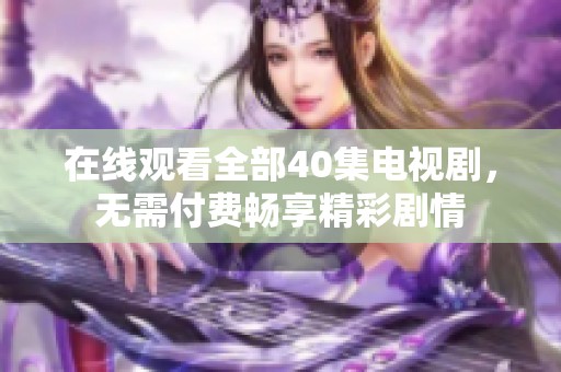 在线观看全部40集电视剧，无需付费畅享精彩剧情