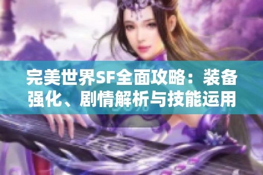 完美世界SF全面攻略：装备强化、剧情解析与技能运用详解
