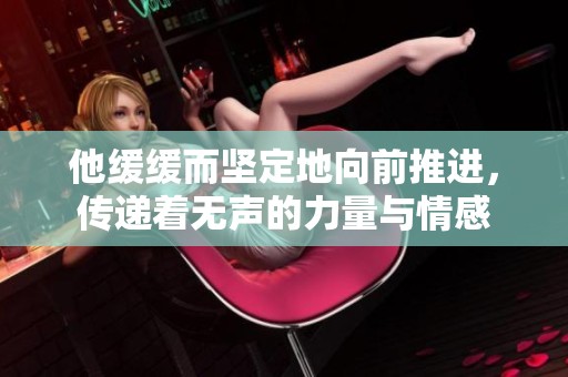 他缓缓而坚定地向前推进，传递着无声的力量与情感