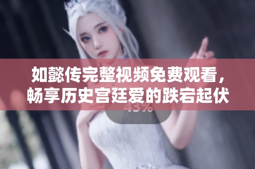 如懿传完整视频免费观看，畅享历史宫廷爱的跌宕起伏