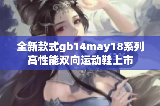全新款式gb14may18系列高性能双向运动鞋上市