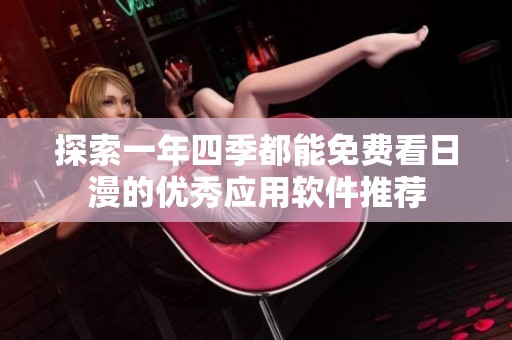 探索一年四季都能免费看日漫的优秀应用软件推荐