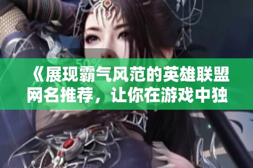 《展现霸气风范的英雄联盟网名推荐，让你在游戏中独树一帜》
