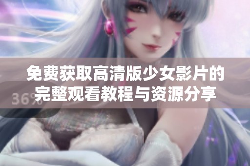 免费获取高清版少女影片的完整观看教程与资源分享