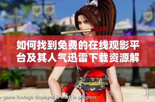 如何找到免费的在线观影平台及其人气迅雷下载资源解析