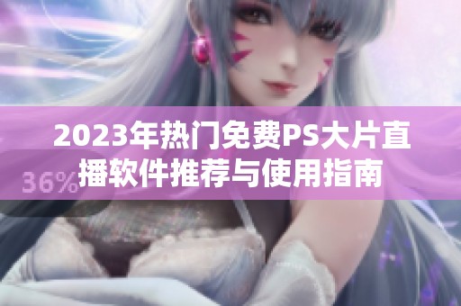 2023年热门免费PS大片直播软件推荐与使用指南