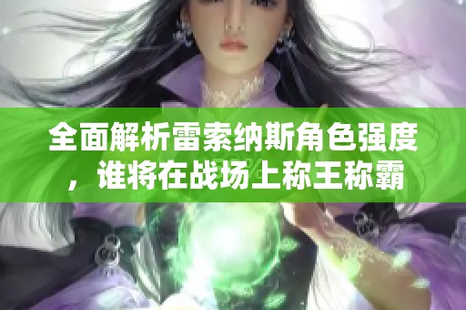 全面解析雷索纳斯角色强度，谁将在战场上称王称霸