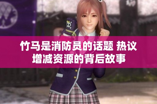 竹马是消防员的话题 热议增减资源的背后故事