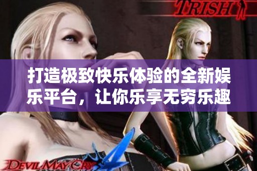 打造极致快乐体验的全新娱乐平台，让你乐享无穷乐趣