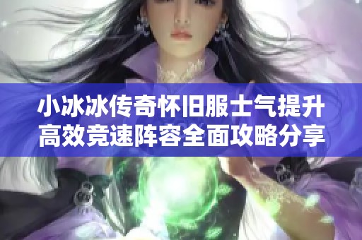小冰冰传奇怀旧服士气提升高效竞速阵容全面攻略分享