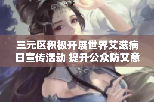 三元区积极开展世界艾滋病日宣传活动 提升公众防艾意识