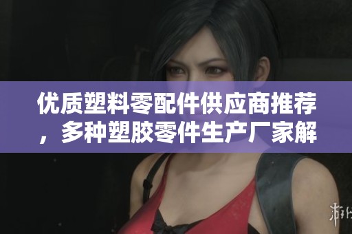 优质塑料零配件供应商推荐，多种塑胶零件生产厂家解析